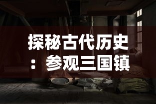 探秘古代历史:参观三国镇妖博物馆实地测试,揭秘神秘世界的魅力 探秘古代历史:参观三国镇妖博物馆实地测试,揭秘神秘世界的魅力