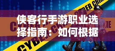 侠客行手游职业选择指南:如何根据角色特性和游戏策略挑选合适的职业角色 侠客行手游职业选择指南:如何根据角色特性和游戏策略挑选合适的职业角色