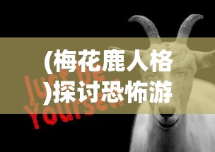 (梅花鹿人格)探讨恐怖游戏中诡异梅花鹿人形象的创作及潜在心理影响 (梅花鹿人格)探讨恐怖游戏中诡异梅花鹿人形象的创作及潜在心理影响