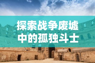 探索战争废墟中的孤独斗士:以'战之刃幸存者'职业为线索,揭示生存游戏中的资源管理与策略构建 探索战争废墟中的孤独斗士:以'战之刃幸存者'职业为线索,揭示生存游戏中的资源管理与策略构建