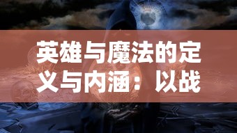 英雄与魔法的定义与内涵:以战略角色扮演游戏的视角解析其均衡力量及奥秘主题的深层意义和影响 英雄与魔法的定义与内涵:以战略角色扮演游戏的视角解析其均衡力量及奥秘主题的深层意义和影响