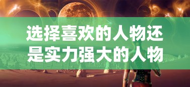 选择喜欢的人物还是实力强大的人物?'梦想大航海'角色选择的全面解析与策略指导 选择喜欢的人物还是实力强大的人物?'梦想大航海'角色选择的全面解析与策略指导