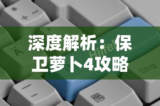 深度解析:保卫萝卜4攻略图解,揭秘过关秘诀与策略,帮助玩家轻松升级和快捷通关 深度解析:保卫萝卜4攻略图解,揭秘过关秘诀与策略,帮助玩家轻松升级和快捷通关
