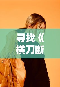 寻找《横刀断天苍》短剧播放地址,一起揭露剧中每个角色的魅力 寻找《横刀断天苍》短剧播放地址,一起揭露剧中每个角色的魅力