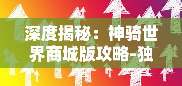 深度揭秘:神骑世界商城版攻略-独家提供新手入门攻略与购物经验分享,助你横扫商城版副本 深度揭秘:神骑世界商城版攻略-独家提供新手入门攻略与购物经验分享,助你横扫商城版副本