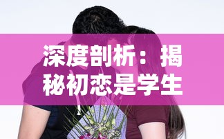 深度剖析:揭秘初恋是学生会长的攻略过程—分选项展现恋爱策略和心理角力 深度剖析:揭秘初恋是学生会长的攻略过程—分选项展现恋爱策略和心理角力