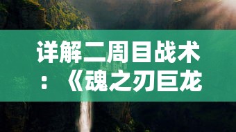 详解二周目战术:《魂之刃巨龙城堡》成功通关秘籍-提升战力、升级装备与最佳布阵策略专家解读 详解二周目战术:《魂之刃巨龙城堡》成功通关秘籍-提升战力、升级装备与最佳布阵策略专家解读