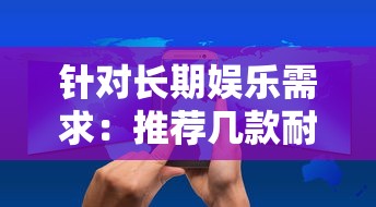 针对长期娱乐需求:推荐几款耐玩又具有高度互动性的手游给广大手游爱好者 针对长期娱乐需求:推荐几款耐玩又具有高度互动性的手游给广大手游爱好者