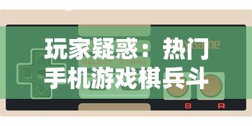 玩家疑惑:热门手机游戏棋兵斗阵为何连续几日难以进入,问题出在哪里? 玩家疑惑:热门手机游戏棋兵斗阵为何连续几日难以进入,问题出在哪里?