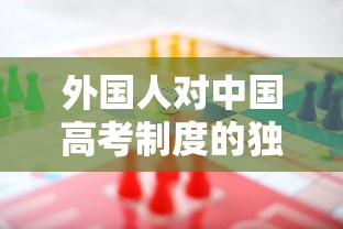 外国人对中国高考制度的独特视角:挑战与机遇并存的教育评估模式 外国人对中国高考制度的独特视角:挑战与机遇并存的教育评估模式