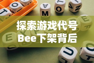 探索游戏代号Bee下架背后原因:玩家体验反馈与版权问题触发下架风波 探索游戏代号Bee下架背后原因:玩家体验反馈与版权问题触发下架风波