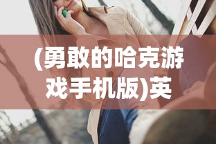 (勇敢的哈克游戏手机版)英勇冒险的全纲:哈克的勇敢之旅与生存技巧详细攻略 (勇敢的哈克游戏手机版)英勇冒险的全纲:哈克的勇敢之旅与生存技巧详细攻略