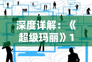 深度详解:《超级玛丽》100关全通关图文攻略,每一步都不容错过的精准指南 深度详解:《超级玛丽》100关全通关图文攻略,每一步都不容错过的精准指南