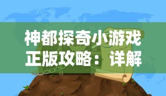 神都探奇小游戏正版攻略:详解剧情走向与解谜技巧,掌握正确玩法,轻松冒险游戏 神都探奇小游戏正版攻略:详解剧情走向与解谜技巧,掌握正确玩法,轻松冒险游戏