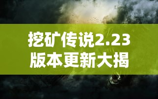 挖矿传说2.23版本更新大揭秘:全新游戏体验与不可错过的挖矿神器 挖矿传说2.23版本更新大揭秘:全新游戏体验与不可错过的挖矿神器