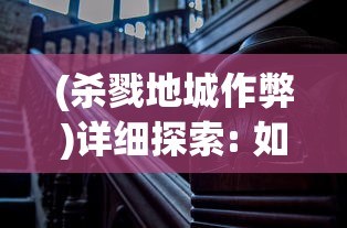 (杀戮地城作弊)详细探索: 如何通过杀戮地城Mod菜单大幅度提升个性化游戏体验 (杀戮地城作弊)详细探索: 如何通过杀戮地城Mod菜单大幅度提升个性化游戏体验