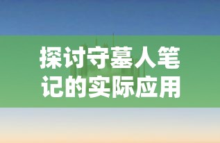 探讨守墓人笔记的实际应用:如何通过墓地志提升历史学研究和城市规划 探讨守墓人笔记的实际应用:如何通过墓地志提升历史学研究和城市规划