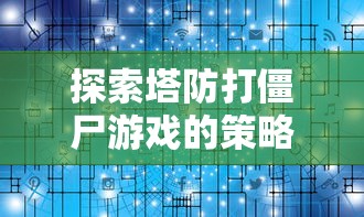 探索塔防打僵尸游戏的策略与技巧:专家分享成功通关的秘诀与实战经验 探索塔防打僵尸游戏的策略与技巧:专家分享成功通关的秘诀与实战经验