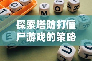 探索塔防打僵尸游戏的策略与技巧:专家分享成功通关的秘诀与实战经验 探索塔防打僵尸游戏的策略与技巧:专家分享成功通关的秘诀与实战经验