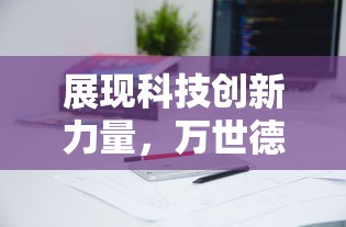 展现科技创新力量,万世德智能装备科技有限公司致力于智能设备研发,推动产业转型升级 展现科技创新力量,万世德智能装备科技有限公司致力于智能设备研发,推动产业转型升级