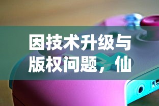 因技术升级与版权问题,仙剑缘游戏停止运营,玩家如何面对这一变化? 因技术升级与版权问题,仙剑缘游戏停止运营,玩家如何面对这一变化?