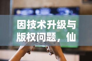 因技术升级与版权问题,仙剑缘游戏停止运营,玩家如何面对这一变化? 因技术升级与版权问题,仙剑缘游戏停止运营,玩家如何面对这一变化?