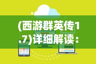 (西游群英传1.7)详细解读:西游群英传3.3攻略,角色技能搭配及过关秘诀揭秘 (西游群英传1.7)详细解读:西游群英传3.3攻略,角色技能搭配及过关秘诀揭秘