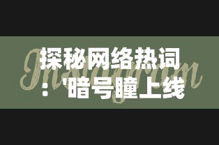 探秘网络热词:'暗号瞳上线了吗'的含义及其在社交媒体上的影响力分析 探秘网络热词:'暗号瞳上线了吗'的含义及其在社交媒体上的影响力分析