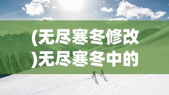 (无尽寒冬修改)无尽寒冬中的生存挑战:我的营地如何无限升级打破寒冷束缚? (无尽寒冬修改)无尽寒冬中的生存挑战:我的营地如何无限升级打破寒冷束缚?