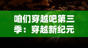咱们穿越吧第三季:穿越新纪元,揭秘不为人知的历史秘密与文化奇迹 咱们穿越吧第三季:穿越新纪元,揭秘不为人知的历史秘密与文化奇迹