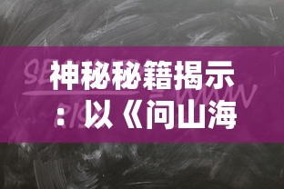神秘秘籍揭示:以《问山海修仙攻略》为指南,探究修炼秘密与升级策略的全面深度解析 神秘秘籍揭示:以《问山海修仙攻略》为指南,探究修炼秘密与升级策略的全面深度解析
