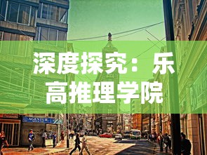 深度探究:乐高推理学院风靡一时之后为何会逐渐淡出人们视线,原因究竟在哪? 深度探究:乐高推理学院风靡一时之后为何会逐渐淡出人们视线,原因究竟在哪?