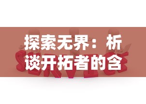 探索无界:析谈开拓者的含义及其在科技创新和社会发展中的重要作用 探索无界:析谈开拓者的含义及其在科技创新和社会发展中的重要作用