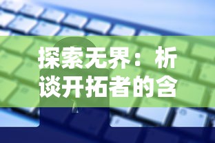 探索无界:析谈开拓者的含义及其在科技创新和社会发展中的重要作用 探索无界:析谈开拓者的含义及其在科技创新和社会发展中的重要作用