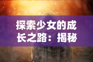 探索少女的成长之路:揭秘王座礼物带来的挑战与希望,揭示其对个人发展的深远影响 探索少女的成长之路:揭秘王座礼物带来的挑战与希望,揭示其对个人发展的深远影响