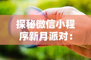 探秘微信小程序新月派对:如何利用新科技趋势实现线上线下无缝互动体验 探秘微信小程序新月派对:如何利用新科技趋势实现线上线下无缝互动体验