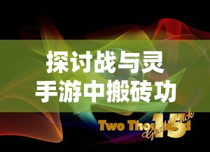探讨战与灵手游中搬砖功能的可能性与实现路径:玩家参与度提升的新策略 探讨战与灵手游中搬砖功能的可能性与实现路径:玩家参与度提升的新策略