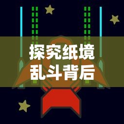 探究纸境乱斗背后的公司:以盛大游戏为例,展现中国移动游戏的创新力与影响力 探究纸境乱斗背后的公司:以盛大游戏为例,展现中国移动游戏的创新力与影响力