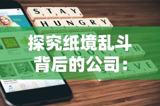 探究纸境乱斗背后的公司:以盛大游戏为例,展现中国移动游戏的创新力与影响力 探究纸境乱斗背后的公司:以盛大游戏为例,展现中国移动游戏的创新力与影响力