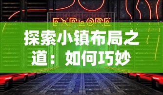 探索小镇布局之道:如何巧妙摆放合成小小镇元素以实现空间优化和功能提升 探索小镇布局之道:如何巧妙摆放合成小小镇元素以实现空间优化和功能提升
