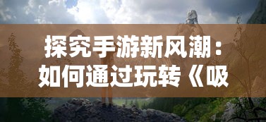 探究手游新风潮:如何通过玩转《吸血鬼幸存者》实现休闲娱乐与心理竞技的完美结合 探究手游新风潮:如何通过玩转《吸血鬼幸存者》实现休闲娱乐与心理竞技的完美结合