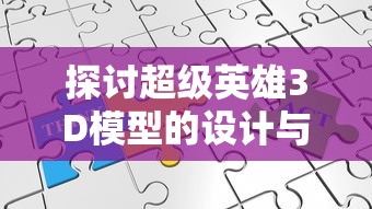 探讨超级英雄3D模型的设计与制作过程: 如何通过技术手段提升视觉效果及动态表现 探讨超级英雄3D模型的设计与制作过程: 如何通过技术手段提升视觉效果及动态表现