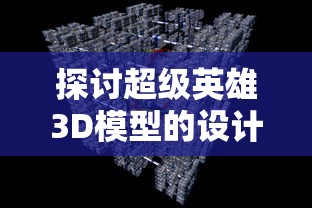 探讨超级英雄3D模型的设计与制作过程: 如何通过技术手段提升视觉效果及动态表现 探讨超级英雄3D模型的设计与制作过程: 如何通过技术手段提升视觉效果及动态表现