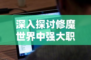 深入探讨修魔世界中强大职业,揭秘哪些职业最厉害并对战斗力影响巨大 深入探讨修魔世界中强大职业,揭秘哪些职业最厉害并对战斗力影响巨大