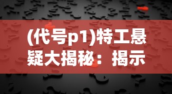 (代号p1)特工悬疑大揭秘:揭示代号Viper背后的惊人秘密与身份真相 (代号p1)特工悬疑大揭秘:揭示代号Viper背后的惊人秘密与身份真相