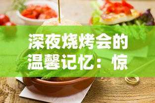 深夜烧烤会的温馨记忆:惊醒味蕾的美食,灵魂深处的陪伴,发在朋友圈的快乐分享 深夜烧烤会的温馨记忆:惊醒味蕾的美食,灵魂深处的陪伴,发在朋友圈的快乐分享