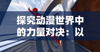 探究动漫世界中的力量对决:以《境界灵压》为例分析人物能力层次的设定与战斗策略 探究动漫世界中的力量对决:以《境界灵压》为例分析人物能力层次的设定与战斗策略
