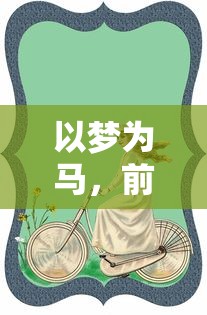 以梦为马,前进吧偶像少女:探讨青春成长背后的艰边与毅力 以梦为马,前进吧偶像少女:探讨青春成长背后的艰边与毅力