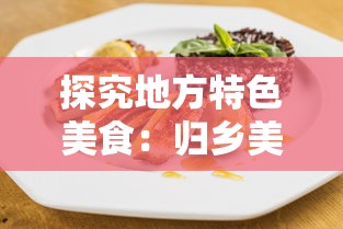 探究地方特色美食:归乡美味三国官方网站发布家乡菜谱烹饪教程,开启全新的美食探索之旅 探究地方特色美食:归乡美味三国官方网站发布家乡菜谱烹饪教程,开启全新的美食探索之旅