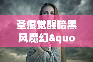 圣痕觉醒暗黑风魔幻"题材的角色变异解析:探讨游戏角色身份切换对玩家心理影响的研究 圣痕觉醒暗黑风魔幻"题材的角色变异解析:探讨游戏角色身份切换对玩家心理影响的研究